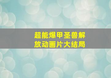 超能爆甲圣兽解放动画片大结局