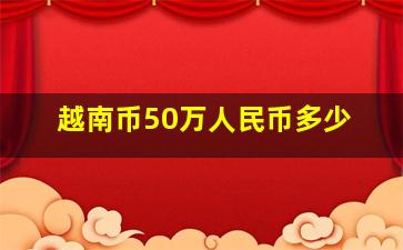 越南币50万人民币多少