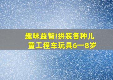 趣味益智!拼装各种儿童工程车玩具6一8岁