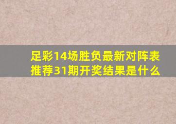 足彩14场胜负最新对阵表推荐31期开奖结果是什么