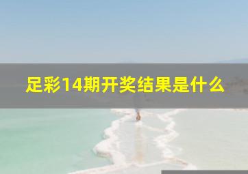 足彩14期开奖结果是什么