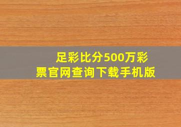 足彩比分500万彩票官网查询下载手机版