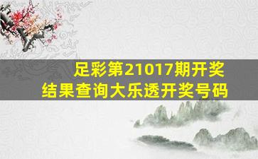 足彩第21017期开奖结果查询大乐透开奖号码