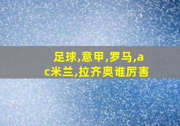 足球,意甲,罗马,ac米兰,拉齐奥谁厉害