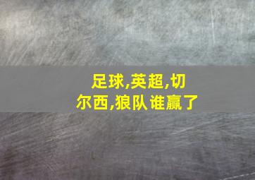 足球,英超,切尔西,狼队谁赢了