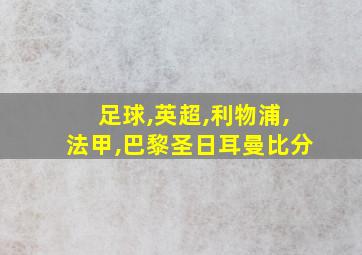 足球,英超,利物浦,法甲,巴黎圣日耳曼比分