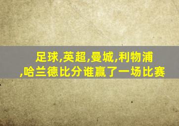 足球,英超,曼城,利物浦,哈兰德比分谁赢了一场比赛