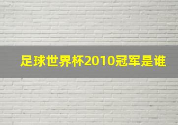 足球世界杯2010冠军是谁