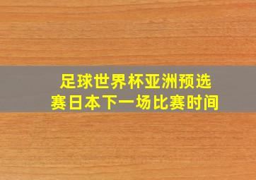 足球世界杯亚洲预选赛日本下一场比赛时间