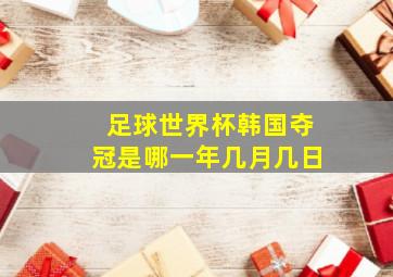 足球世界杯韩国夺冠是哪一年几月几日