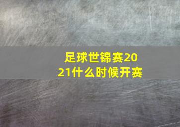 足球世锦赛2021什么时候开赛