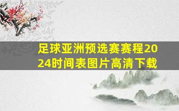 足球亚洲预选赛赛程2024时间表图片高清下载