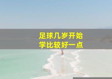 足球几岁开始学比较好一点