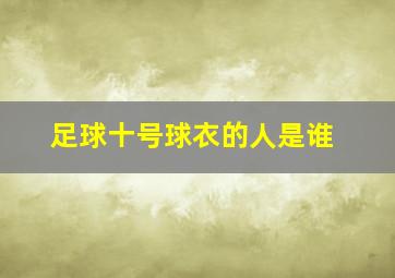 足球十号球衣的人是谁