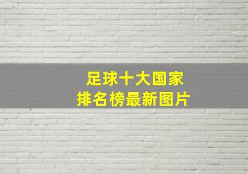 足球十大国家排名榜最新图片