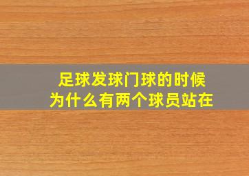 足球发球门球的时候为什么有两个球员站在