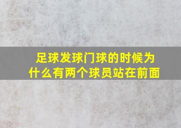 足球发球门球的时候为什么有两个球员站在前面