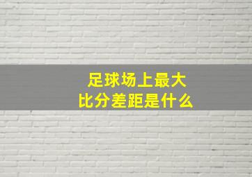 足球场上最大比分差距是什么