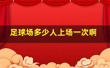 足球场多少人上场一次啊