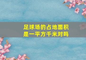 足球场的占地面积是一平方千米对吗