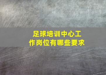 足球培训中心工作岗位有哪些要求