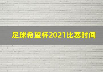 足球希望杯2021比赛时间