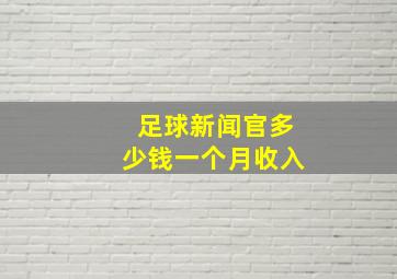 足球新闻官多少钱一个月收入