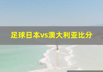 足球日本vs澳大利亚比分