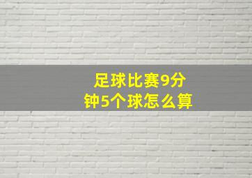 足球比赛9分钟5个球怎么算