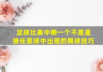 足球比赛中哪一个不是直接任意球中出现的踢球技巧