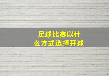 足球比赛以什么方式选择开球