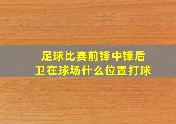 足球比赛前锋中锋后卫在球场什么位置打球