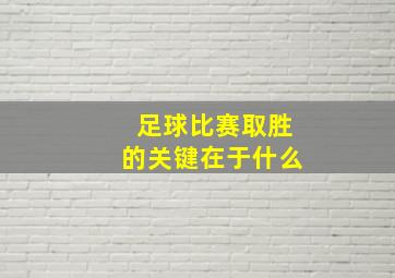 足球比赛取胜的关键在于什么