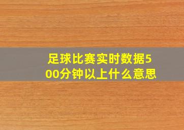 足球比赛实时数据500分钟以上什么意思