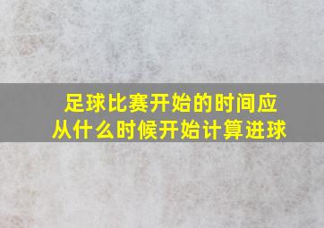 足球比赛开始的时间应从什么时候开始计算进球