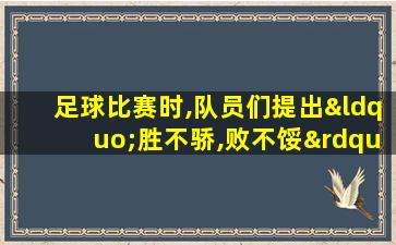 足球比赛时,队员们提出“胜不骄,败不馁”