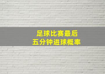 足球比赛最后五分钟进球概率