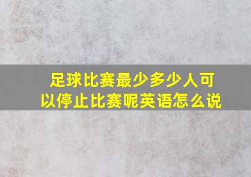 足球比赛最少多少人可以停止比赛呢英语怎么说