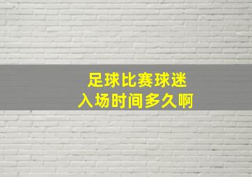 足球比赛球迷入场时间多久啊