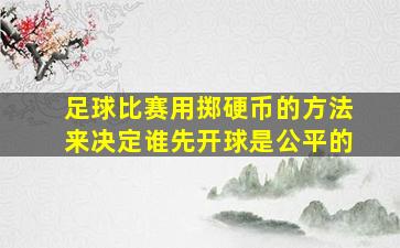 足球比赛用掷硬币的方法来决定谁先开球是公平的