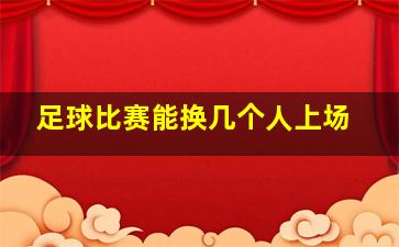 足球比赛能换几个人上场