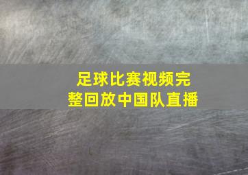 足球比赛视频完整回放中国队直播