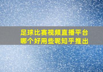 足球比赛视频直播平台哪个好用些呢知乎推出