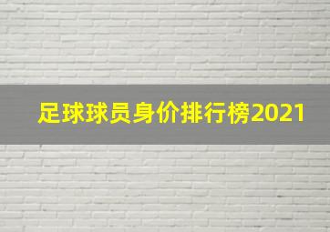 足球球员身价排行榜2021