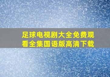 足球电视剧大全免费观看全集国语版高清下载