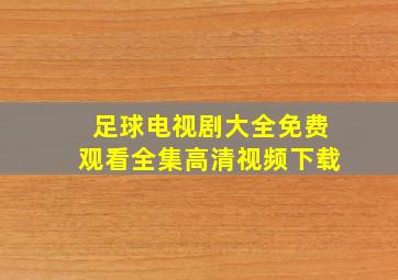 足球电视剧大全免费观看全集高清视频下载