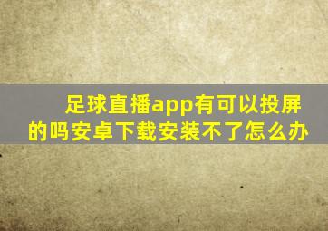 足球直播app有可以投屏的吗安卓下载安装不了怎么办