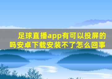 足球直播app有可以投屏的吗安卓下载安装不了怎么回事