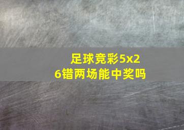 足球竞彩5x26错两场能中奖吗