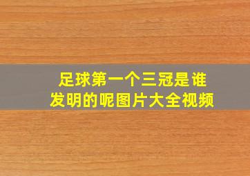 足球第一个三冠是谁发明的呢图片大全视频